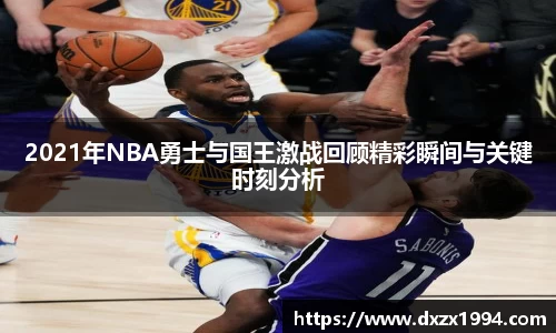 2021年NBA勇士与国王激战回顾精彩瞬间与关键时刻分析