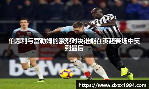 伯恩利与富勒姆的激烈对决谁能在英超赛场中笑到最后