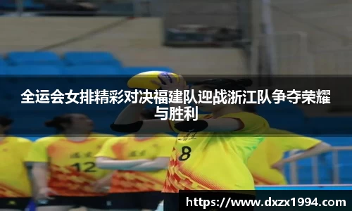 全运会女排精彩对决福建队迎战浙江队争夺荣耀与胜利