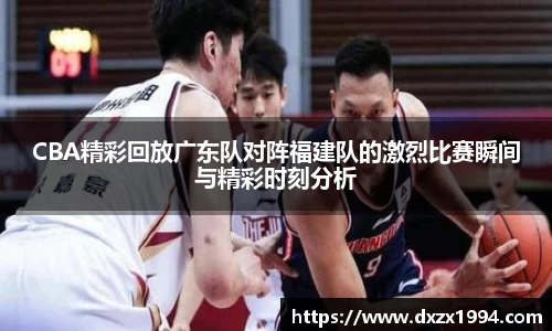 CBA精彩回放广东队对阵福建队的激烈比赛瞬间与精彩时刻分析