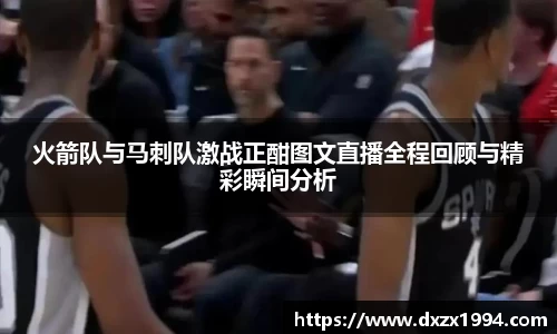 火箭队与马刺队激战正酣图文直播全程回顾与精彩瞬间分析
