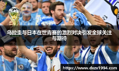 乌拉圭与日本在世青赛的激烈对决引发全球关注与期待