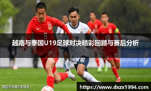 越南与泰国U19足球对决精彩回顾与赛后分析