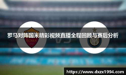 罗马对阵国米精彩视频直播全程回顾与赛后分析