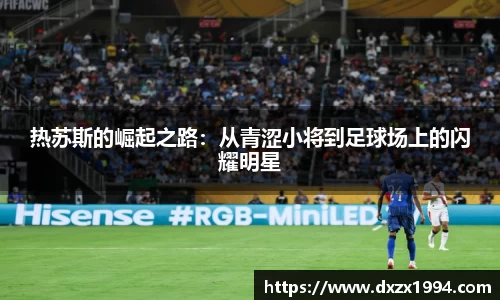 热苏斯的崛起之路：从青涩小将到足球场上的闪耀明星